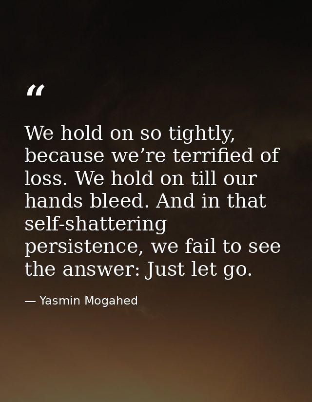 We hold on so tightly, because we’re terrified of loss. We hold on till our hands bleed. And in that self-shattering per — Yasmin Mogahed