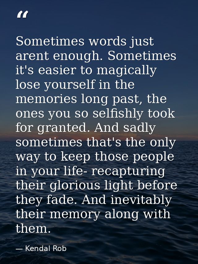 Sometimes words just arent enough. Sometimes it's easier to magically lose yourself in the memories long past, the ones  — Kendal Rob