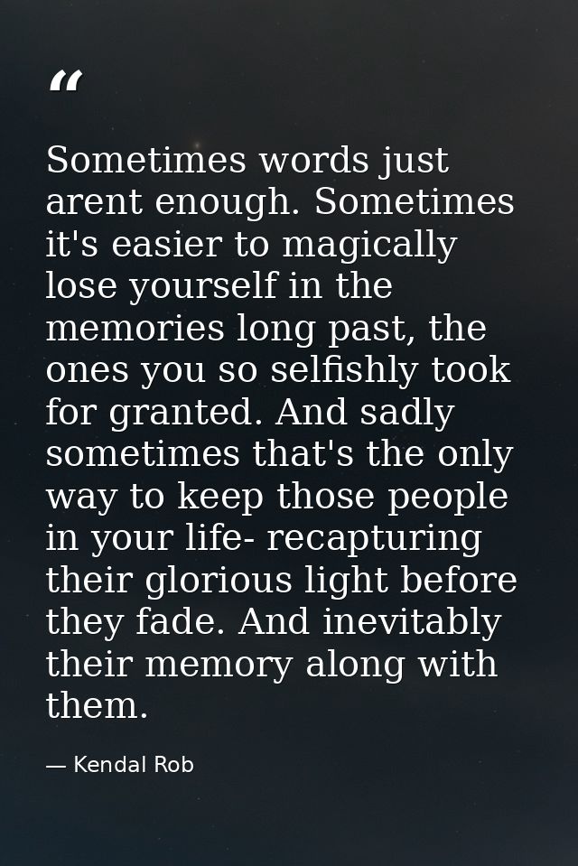 Sometimes words just arent enough. Sometimes it's easier to magically lose yourself in the memories long past, the ones  — Kendal Rob