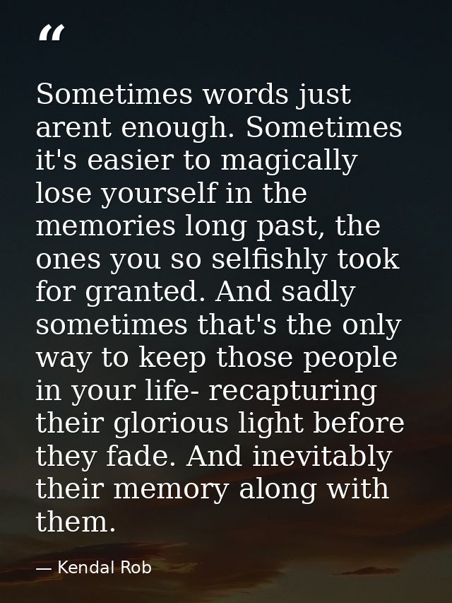 Sometimes words just arent enough. Sometimes it's easier to magically lose yourself in the memories long past, the ones  — Kendal Rob