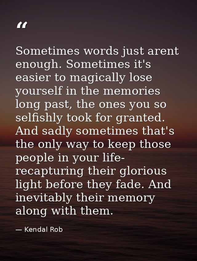 Sometimes words just arent enough. Sometimes it's easier to magically lose yourself in the memories long past, the ones  — Kendal Rob