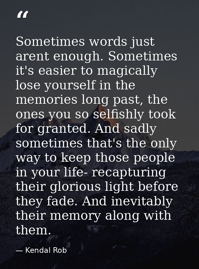 Sometimes words just arent enough. Sometimes it's easier to magically lose yourself in the memories long past, the ones  — Kendal Rob