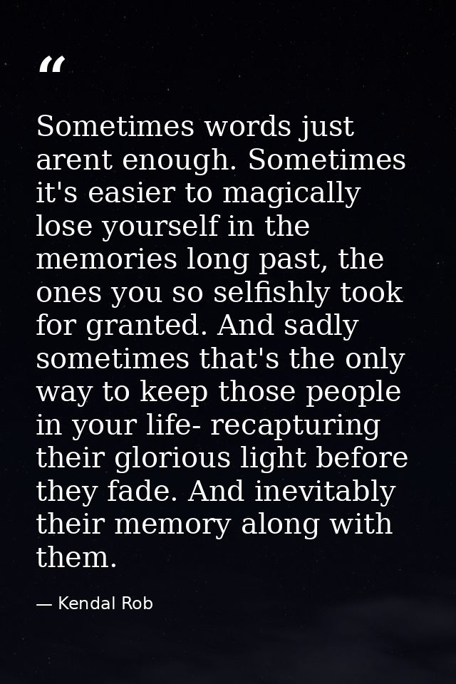 Sometimes words just arent enough. Sometimes it's easier to magically lose yourself in the memories long past, the ones  — Kendal Rob