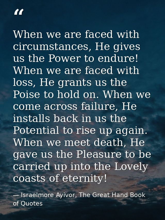 When we are faced with circumstances, He gives us the Power to endure! When we are faced with loss, He grants us the Poi — Israelmore Ayivor, The Great Hand Book of Quotes