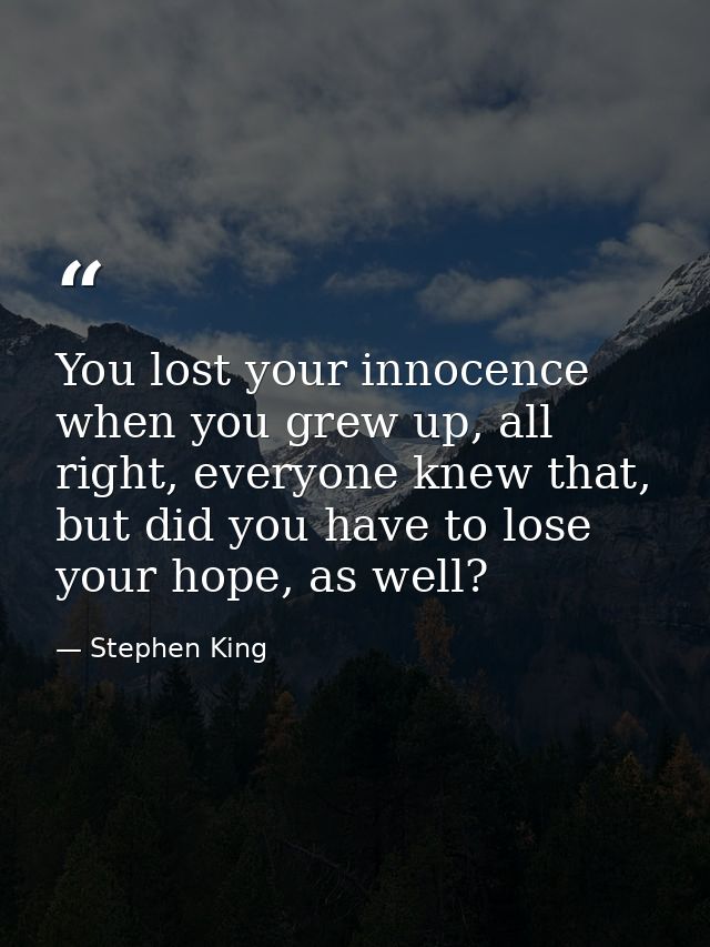 You lost your innocence when you grew up, all right, everyone knew that, but did you have to lose your hope, as well? — Stephen King