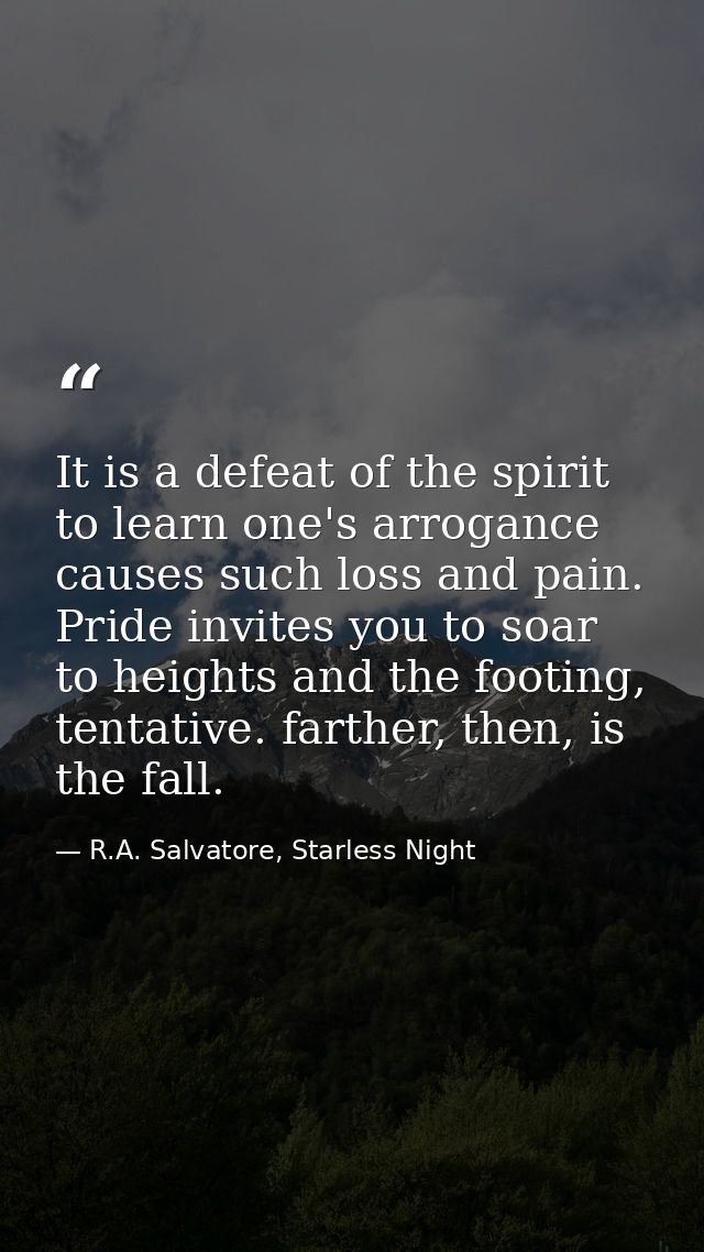 It is a defeat of the spirit to learn one's arrogance causes such loss and pain. Pride invites you to soar to heights an — R.A. Salvatore, Starless Night