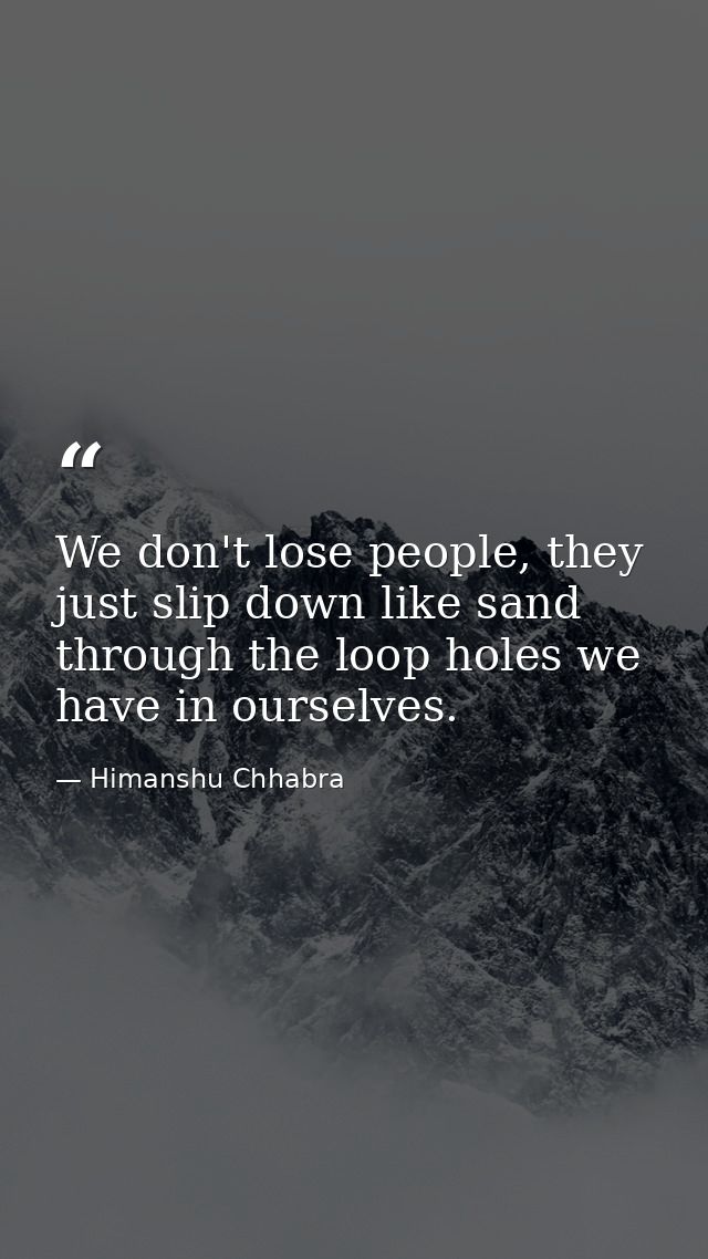We don't lose people, they just slip down like sand through the loop holes we have in ourselves. — Himanshu Chhabra