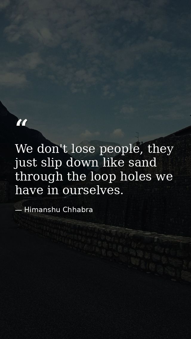 We don't lose people, they just slip down like sand through the loop holes we have in ourselves. — Himanshu Chhabra