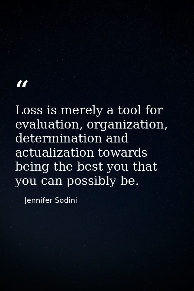 Loss is merely a tool for evaluation, organization, determination and actualization towards being the best you that you  — Jennifer Sodini