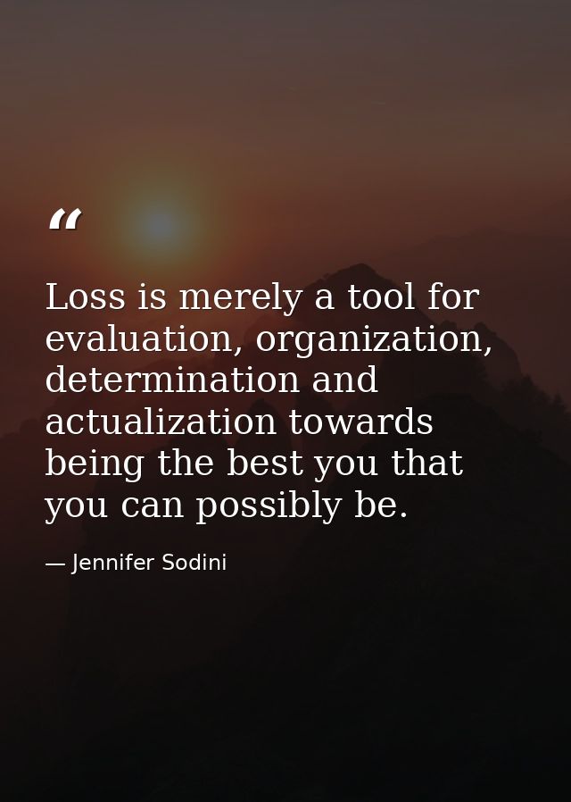 Loss is merely a tool for evaluation, organization, determination and actualization towards being the best you that you  — Jennifer Sodini
