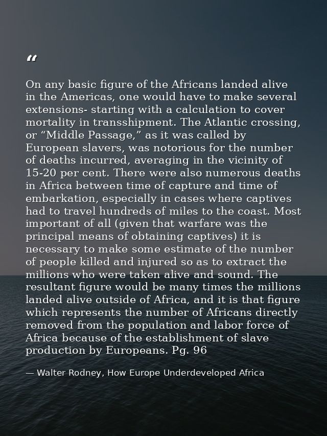On any basic figure of the Africans landed alive in the Americas, one would have to make several extensions- starting wi — Walter Rodney, How Europe Underdeveloped Africa