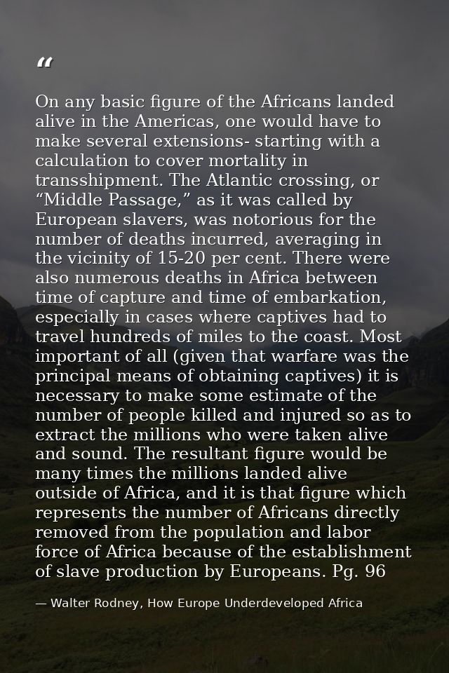 On any basic figure of the Africans landed alive in the Americas, one would have to make several extensions- starting wi — Walter Rodney, How Europe Underdeveloped Africa