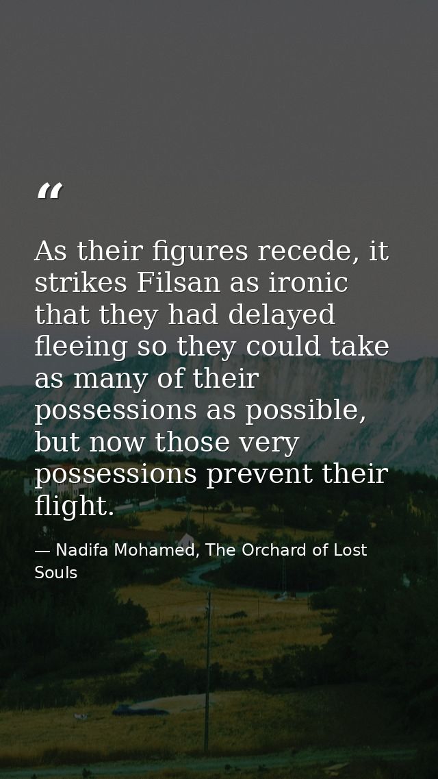 As their figures recede, it strikes Filsan as ironic that they had delayed fleeing so they could take as many of their p — Nadifa Mohamed, The Orchard of Lost Souls