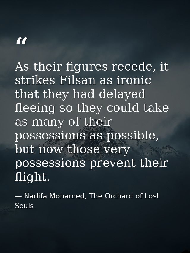 As their figures recede, it strikes Filsan as ironic that they had delayed fleeing so they could take as many of their p — Nadifa Mohamed, The Orchard of Lost Souls