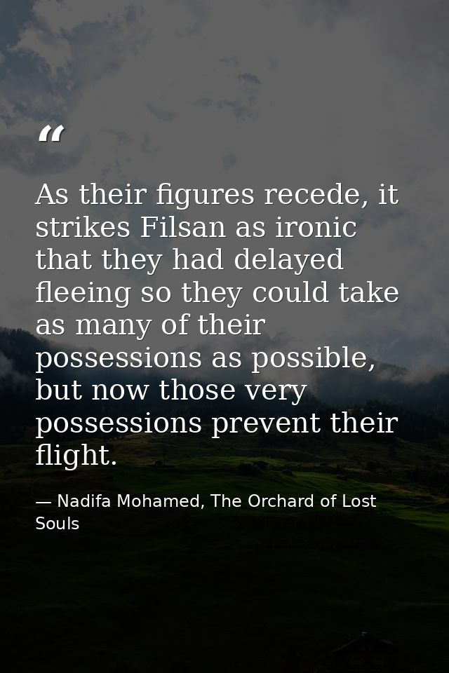 As their figures recede, it strikes Filsan as ironic that they had delayed fleeing so they could take as many of their p — Nadifa Mohamed, The Orchard of Lost Souls