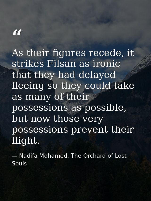 As their figures recede, it strikes Filsan as ironic that they had delayed fleeing so they could take as many of their p — Nadifa Mohamed, The Orchard of Lost Souls