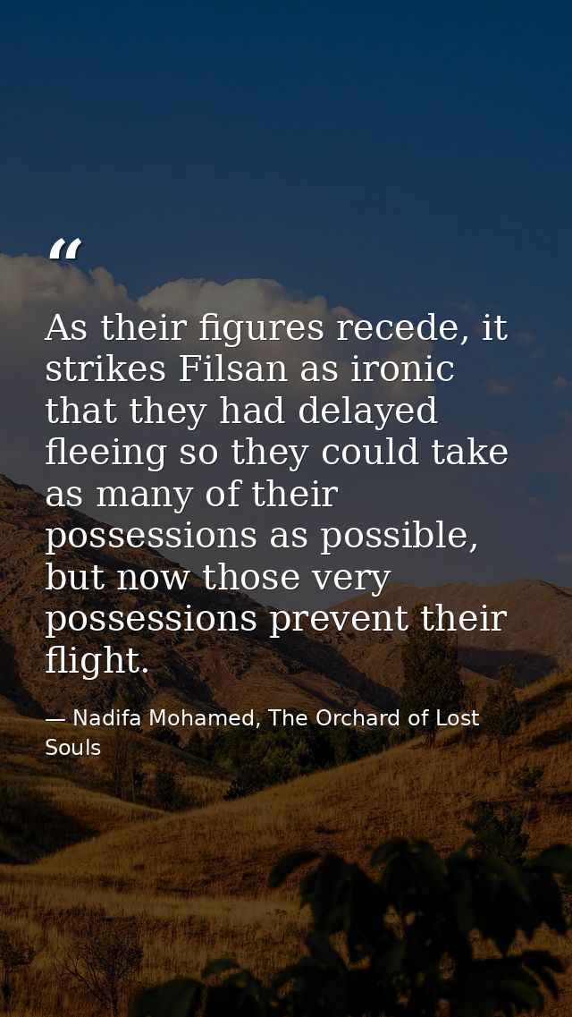 As their figures recede, it strikes Filsan as ironic that they had delayed fleeing so they could take as many of their p — Nadifa Mohamed, The Orchard of Lost Souls