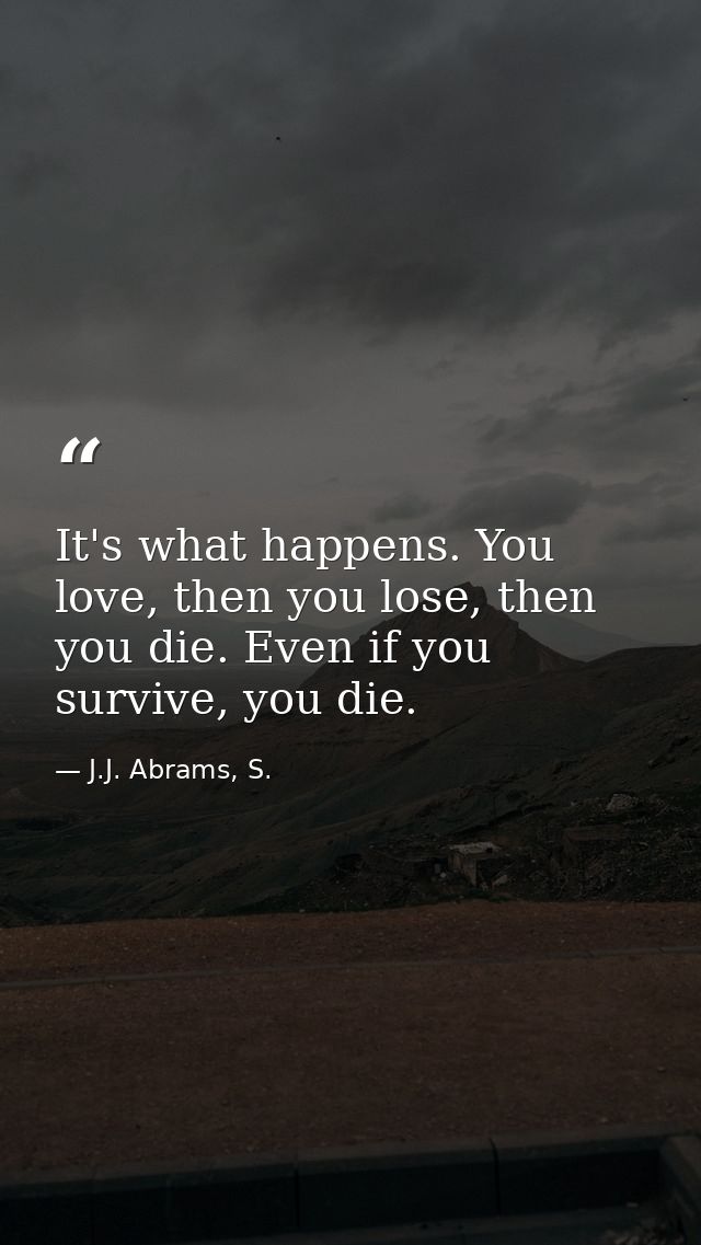It's what happens. You love, then you lose, then you die. Even if you survive, you die. — J.J. Abrams, S.