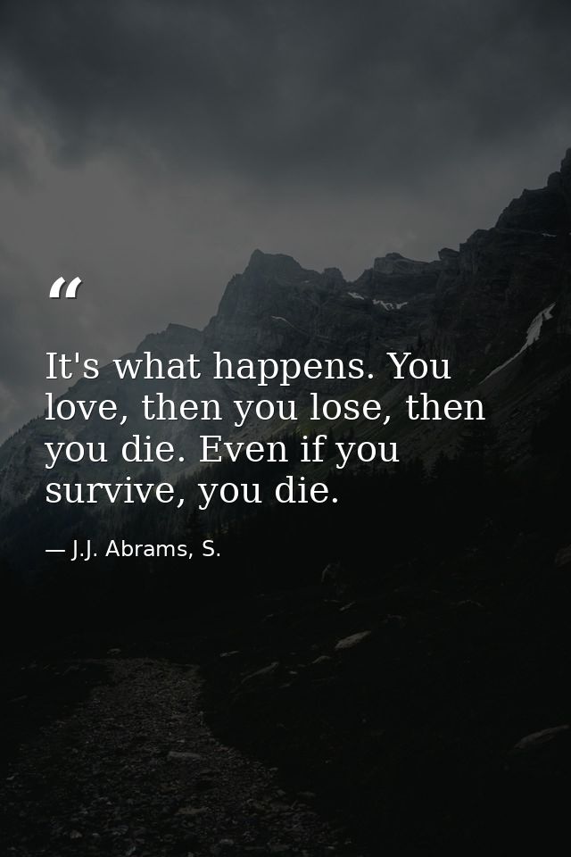 It's what happens. You love, then you lose, then you die. Even if you survive, you die. — J.J. Abrams, S.