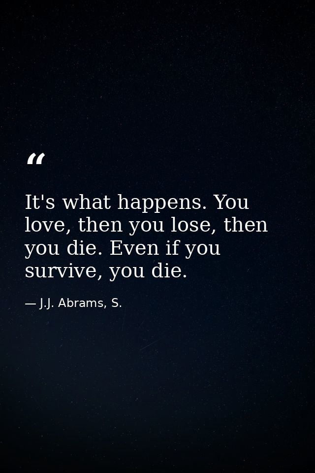 It's what happens. You love, then you lose, then you die. Even if you survive, you die. — J.J. Abrams, S.