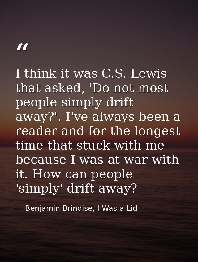 I think it was C.S. Lewis that asked, 'Do not most people simply drift away?'. I've always been a reader and for the lon — Benjamin Brindise, I Was a Lid