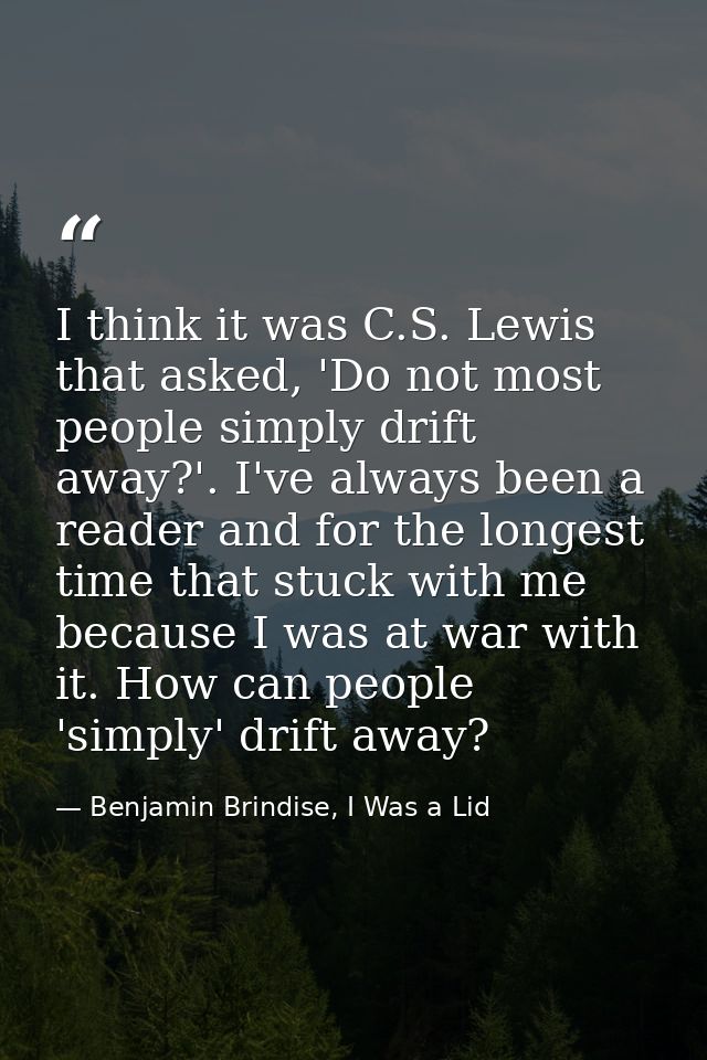 I think it was C.S. Lewis that asked, 'Do not most people simply drift away?'. I've always been a reader and for the lon — Benjamin Brindise, I Was a Lid