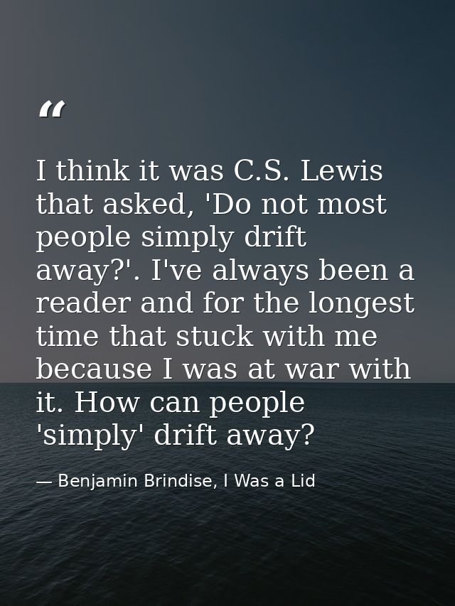 I think it was C.S. Lewis that asked, 'Do not most people simply drift away?'. I've always been a reader and for the lon — Benjamin Brindise, I Was a Lid
