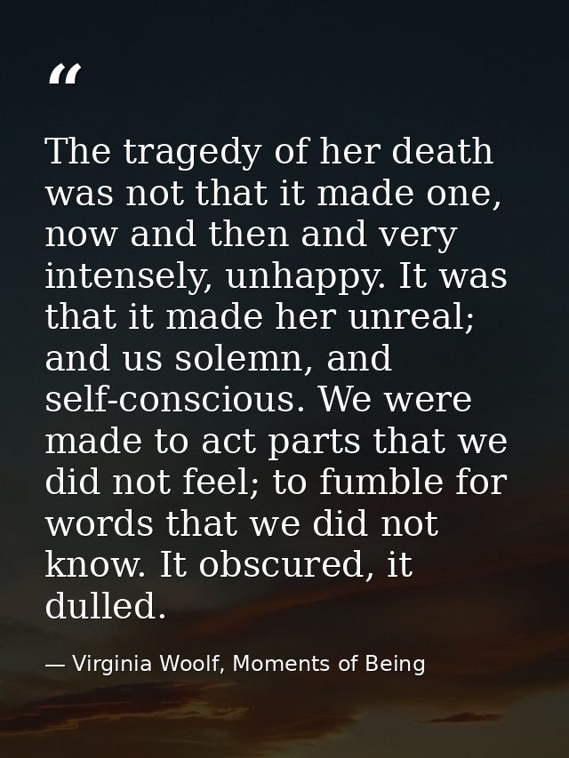The tragedy of her death was not that it made one, now and then and very intensely, unhappy. It was that it made her unr — Virginia Woolf, Moments of Being