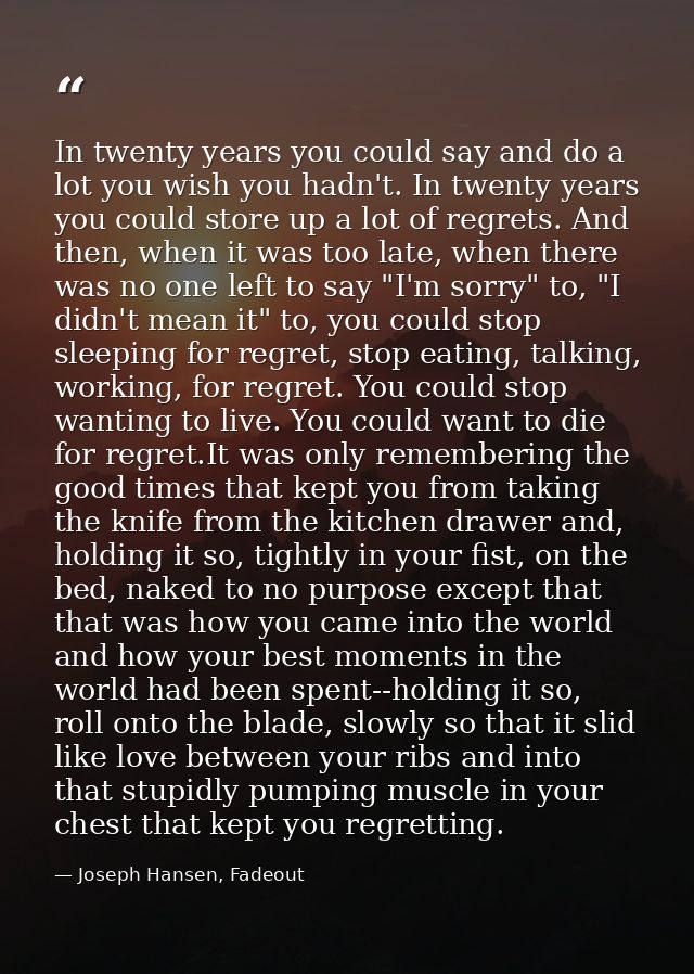In twenty years you could say and do a lot you wish you hadn't. In twenty years you could store up a lot of regrets. And — Joseph Hansen, Fadeout