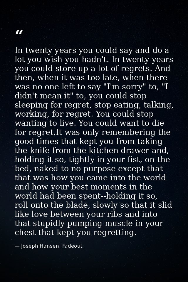In twenty years you could say and do a lot you wish you hadn't. In twenty years you could store up a lot of regrets. And — Joseph Hansen, Fadeout