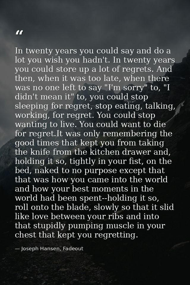In twenty years you could say and do a lot you wish you hadn't. In twenty years you could store up a lot of regrets. And — Joseph Hansen, Fadeout