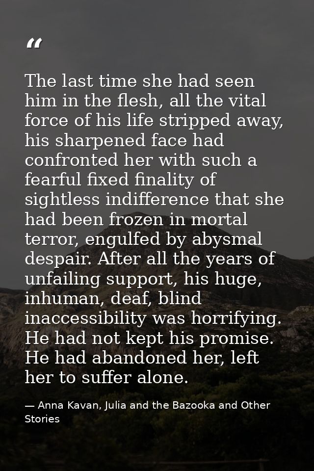 The last time she had seen him in the flesh, all the vital force of his life stripped away, his sharpened face had confr — Anna Kavan, Julia and the Bazooka and Other Stories