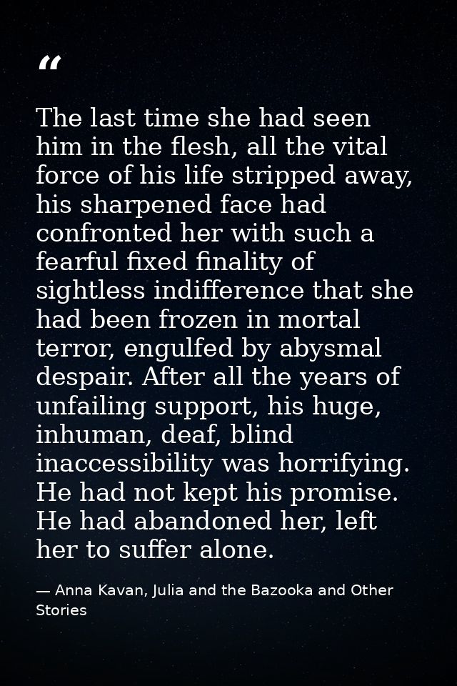 The last time she had seen him in the flesh, all the vital force of his life stripped away, his sharpened face had confr — Anna Kavan, Julia and the Bazooka and Other Stories