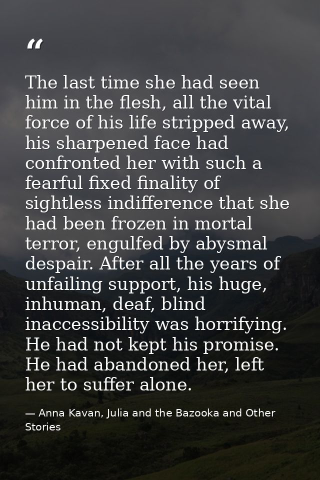 The last time she had seen him in the flesh, all the vital force of his life stripped away, his sharpened face had confr — Anna Kavan, Julia and the Bazooka and Other Stories