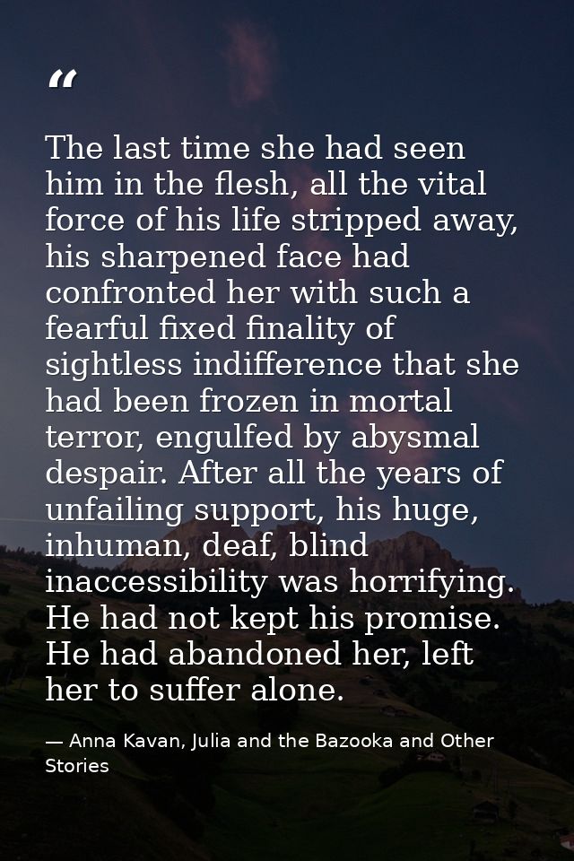 The last time she had seen him in the flesh, all the vital force of his life stripped away, his sharpened face had confr — Anna Kavan, Julia and the Bazooka and Other Stories