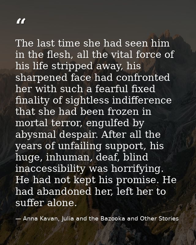 The last time she had seen him in the flesh, all the vital force of his life stripped away, his sharpened face had confr — Anna Kavan, Julia and the Bazooka and Other Stories