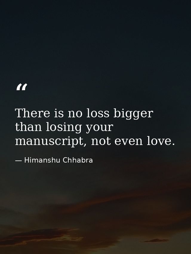There is no loss bigger than losing your manuscript, not even love. — Himanshu Chhabra