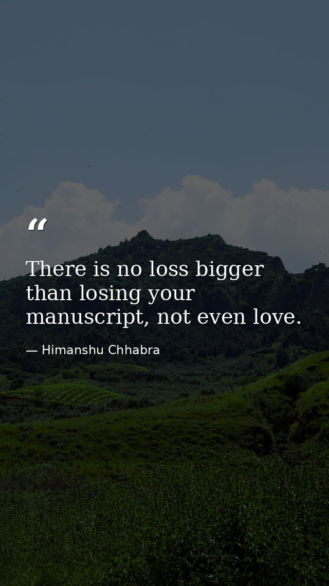 There is no loss bigger than losing your manuscript, not even love. — Himanshu Chhabra