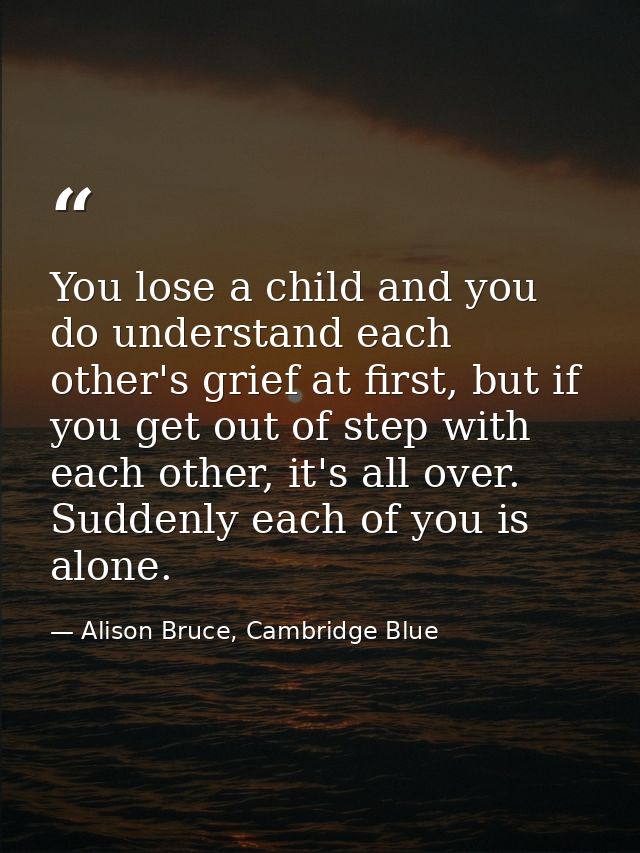 You lose a child and you do understand each other's grief at first, but if you get out of step with each other, it's all — Alison Bruce, Cambridge Blue