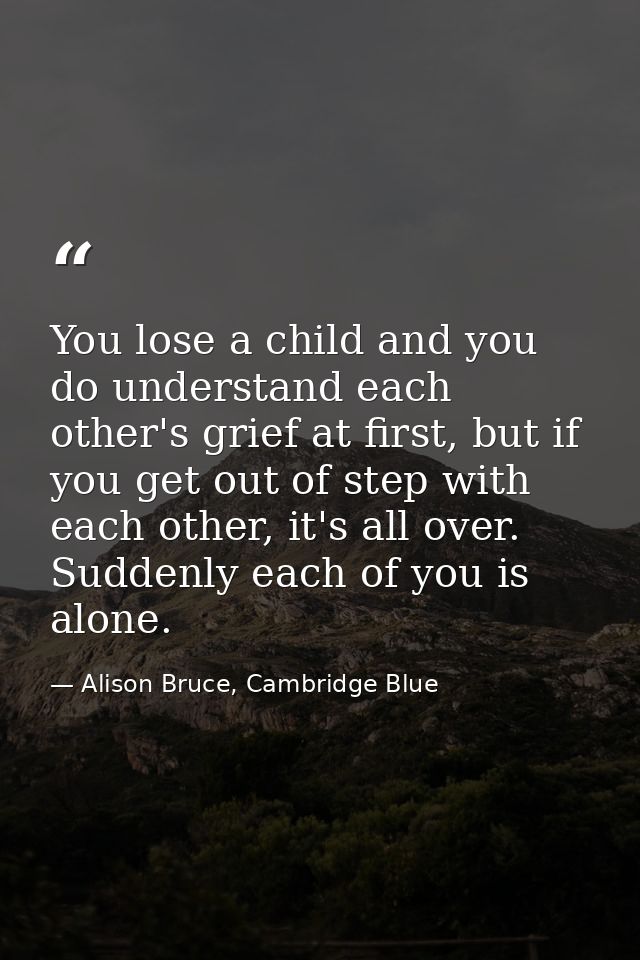 You lose a child and you do understand each other's grief at first, but if you get out of step with each other, it's all — Alison Bruce, Cambridge Blue