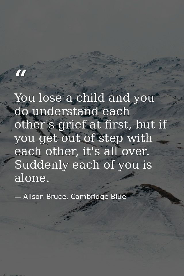 You lose a child and you do understand each other's grief at first, but if you get out of step with each other, it's all — Alison Bruce, Cambridge Blue