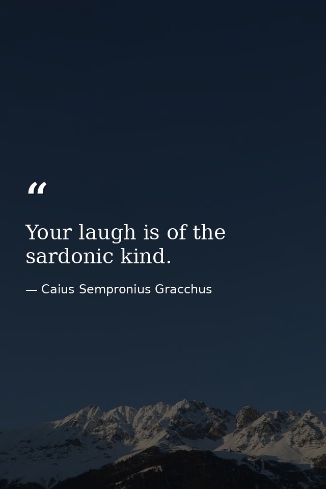 Your laugh is of the sardonic kind. — Caius Sempronius Gracchus