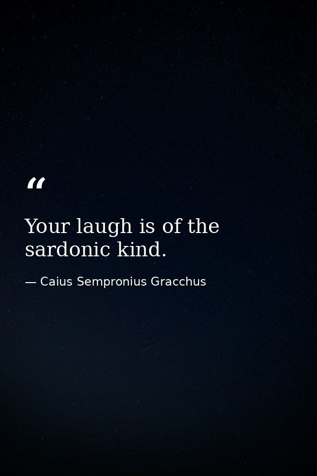 Your laugh is of the sardonic kind. — Caius Sempronius Gracchus