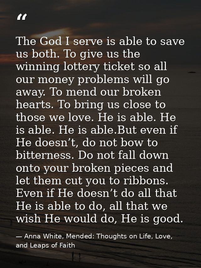 The God I serve is able to save us both. To give us the winning lottery ticket so all our money problems will go away. T — Anna White, Mended: Thoughts on Life, Love, and Leaps of Faith