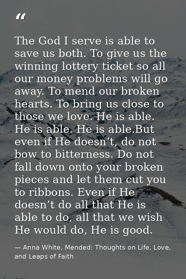 The God I serve is able to save us both. To give us the winning lottery ticket so all our money problems will go away. T — Anna White, Mended: Thoughts on Life, Love, and Leaps of Faith