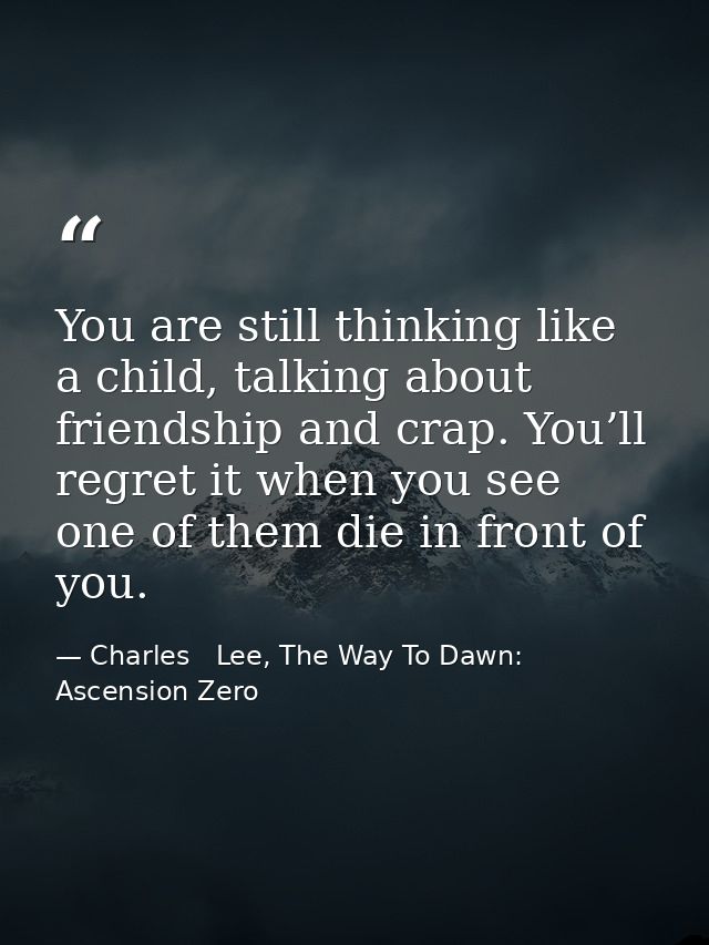 You are still thinking like a child, talking about friendship and crap. You’ll regret it when you see one of them die in — Charles   Lee, The Way To Dawn: Ascension Zero