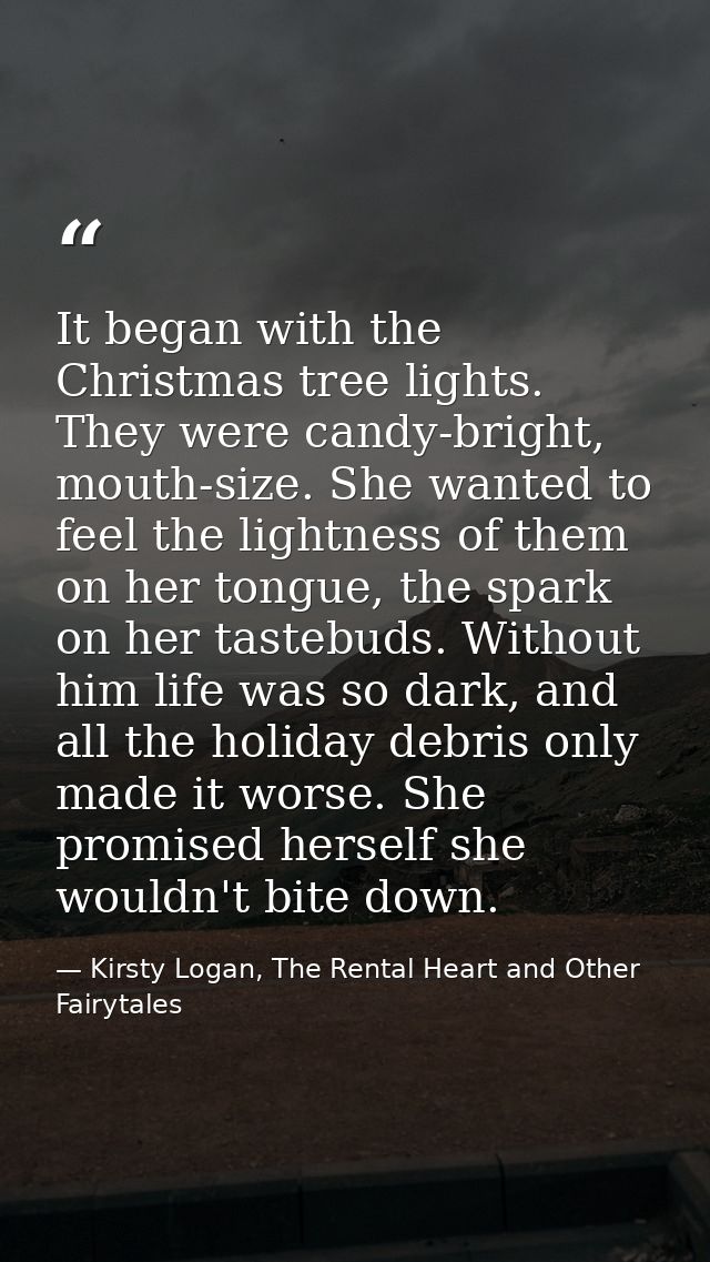 It began with the Christmas tree lights. They were candy-bright, mouth-size. She wanted to feel the lightness of them on — Kirsty Logan, The Rental Heart and Other Fairytales