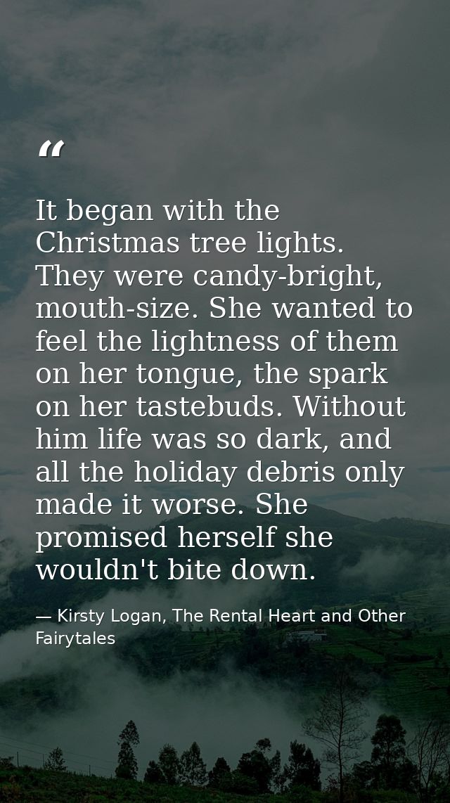 It began with the Christmas tree lights. They were candy-bright, mouth-size. She wanted to feel the lightness of them on — Kirsty Logan, The Rental Heart and Other Fairytales