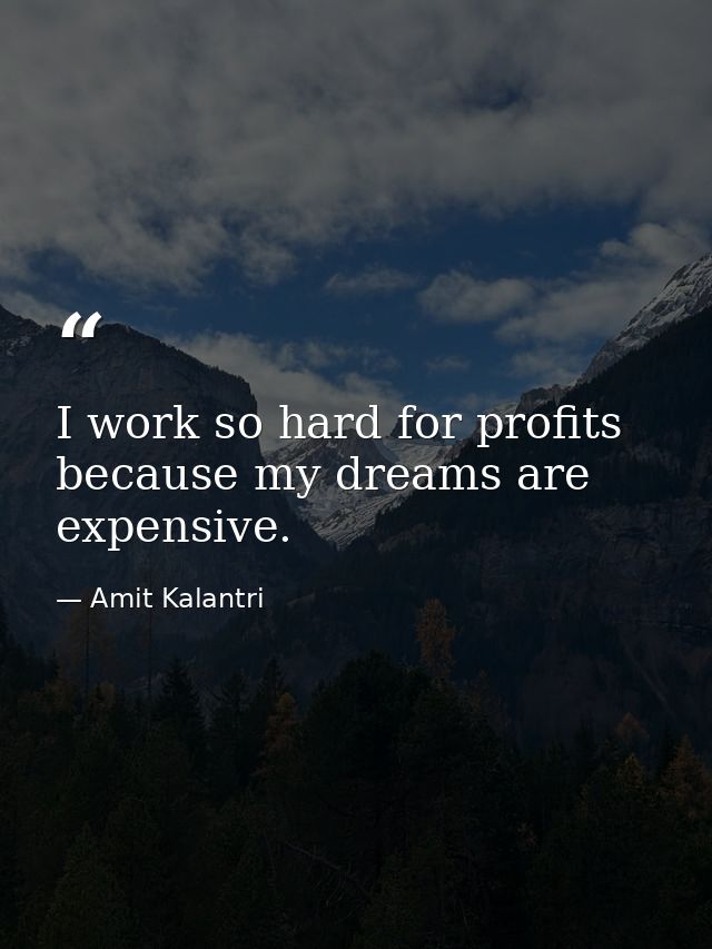 I work so hard for profits because my dreams are expensive. — Amit Kalantri
