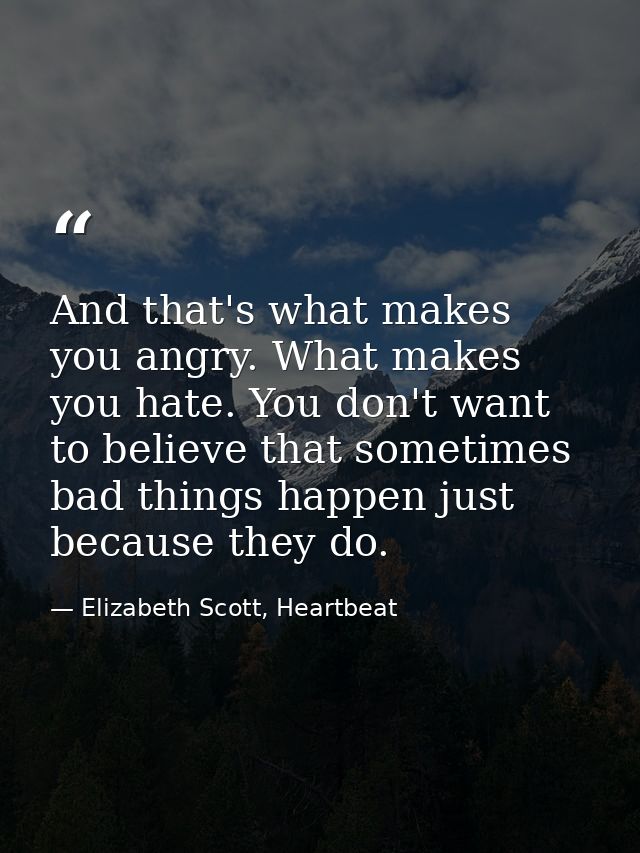 And that's what makes you angry. What makes you hate. You don't want to believe that sometimes bad things happen just be — Elizabeth Scott, Heartbeat